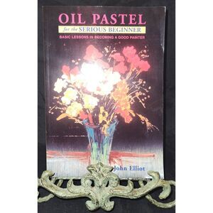 Oil Pastel for the Serious Beginner: Basic Lessons in Becoming a Good Painter